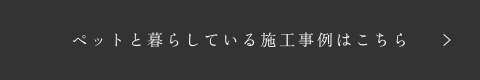 ペットと暮らしている施工事例はこちら